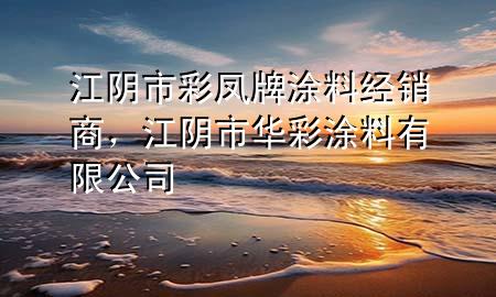 江陰市彩鳳牌涂料經(jīng)銷商，江陰市華彩涂料有限公司