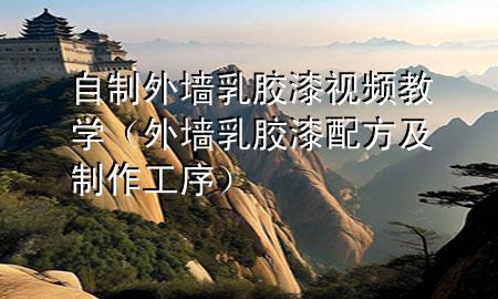 自制外墻乳膠漆視頻教學(xué)（外墻乳膠漆配方及制作工序）