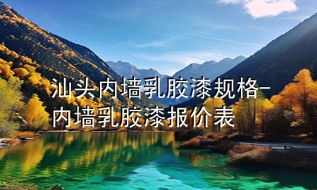 汕頭內(nèi)墻乳膠漆規(guī)格-內(nèi)墻乳膠漆報(bào)價(jià)表