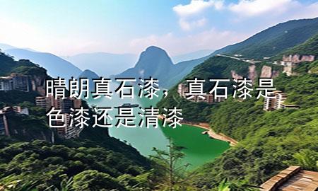 晴朗真石漆，真石漆是色漆還是清漆