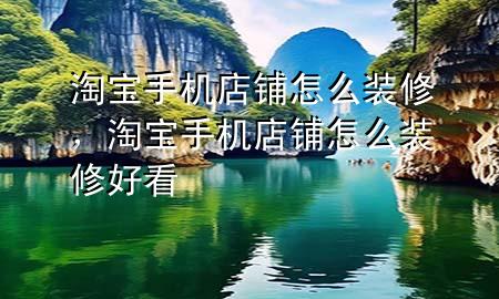淘寶手機(jī)店鋪怎么裝修，淘寶手機(jī)店鋪怎么裝修好看