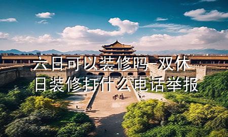 六日可以裝修嗎-雙休日裝修打什么電話舉報