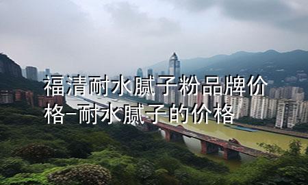 福清耐水膩?zhàn)臃燮放苾r格-耐水膩?zhàn)拥膬r格