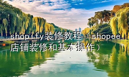 shopify裝修教程（shopee店鋪裝修和基本操作）