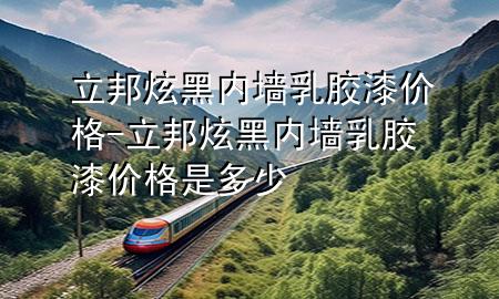 立邦炫黑內(nèi)墻乳膠漆價格-立邦炫黑內(nèi)墻乳膠漆價格是多少