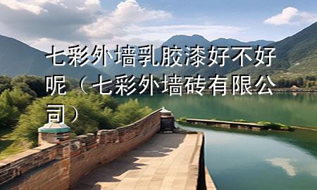 七彩外墻乳膠漆好不好呢（七彩外墻磚有限公司）