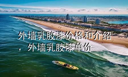 外墻乳膠漆價(jià)格和介紹，外墻乳膠漆單價(jià)