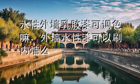 水性外墻乳膠漆可調(diào)色嘛，外墻水性漆可以刷內(nèi)墻么