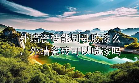 外墻瓷磚能刷乳膠漆么，外墻瓷磚可以噴漆嗎