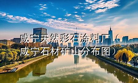 咸寧天然彩石涂料廠（咸寧石材礦山分布圖）