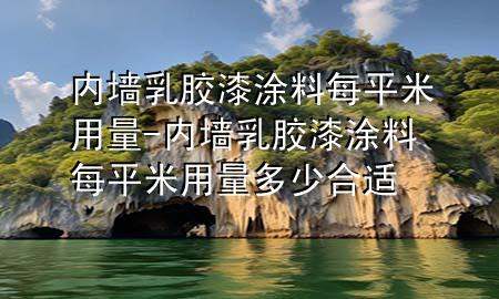 內(nèi)墻乳膠漆涂料每平米用量-內(nèi)墻乳膠漆涂料每平米用量多少合適