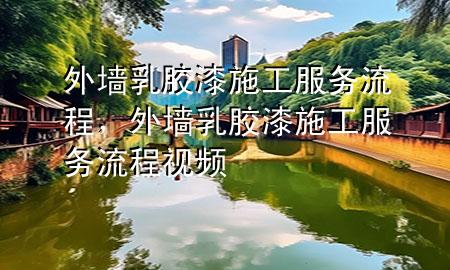 外墻乳膠漆施工服務(wù)流程，外墻乳膠漆施工服務(wù)流程視頻