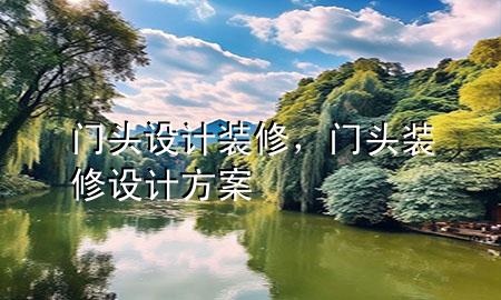 門頭設(shè)計裝修，門頭裝修設(shè)計方案