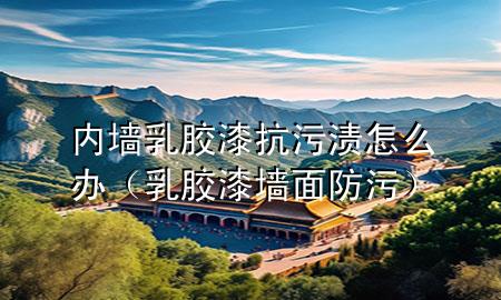 內(nèi)墻乳膠漆抗污漬怎么辦（乳膠漆墻面防污）