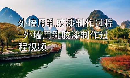 外墻用乳膠漆制作過程-外墻用乳膠漆制作過程視頻