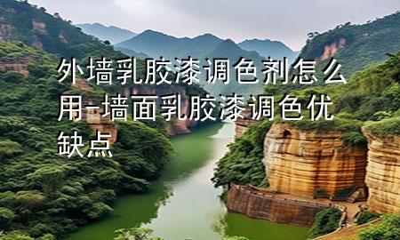 外墻乳膠漆調(diào)色劑怎么用-墻面乳膠漆調(diào)色優(yōu)缺點