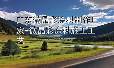 廣東微晶彩涂料制作廠家-微晶彩涂料施工工藝