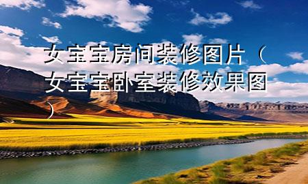 女寶寶房間裝修圖片（女寶寶臥室裝修效果圖）