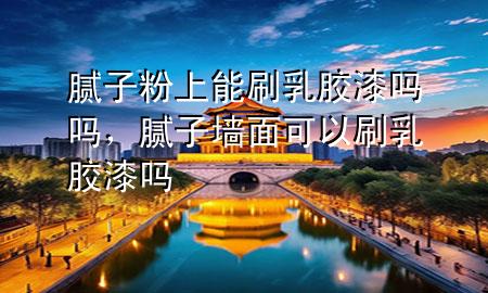 膩?zhàn)臃凵夏芩⑷槟z漆嗎嗎，膩?zhàn)訅γ婵梢运⑷槟z漆嗎