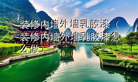 裝修內(nèi)墻外墻乳膠漆（裝修內(nèi)墻外墻乳膠漆怎么做）