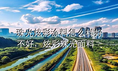 珠光炫彩涂料怎么樣好不好，炫彩珠光面料