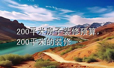 200平米房子裝修預(yù)算，200平米的裝修