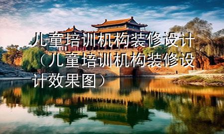 兒童培訓機構裝修設計（兒童培訓機構裝修設計效果圖）