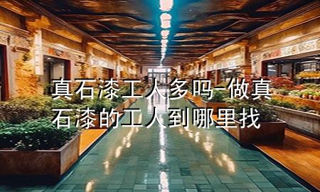 真石漆工人多嗎-做真石漆的工人到哪里找