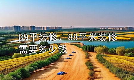 89平裝修，88平米裝修需要多少錢