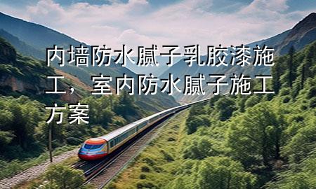內(nèi)墻防水膩子乳膠漆施工，室內(nèi)防水膩子施工方案