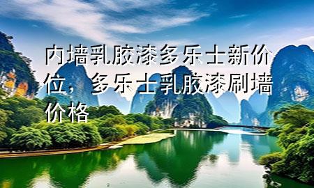 內(nèi)墻乳膠漆多樂士新價位，多樂士乳膠漆刷墻價格