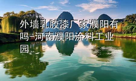 外墻乳膠漆廠家濮陽有嗎-河南濮陽涂料工業(yè)園