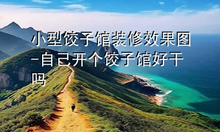小型餃子館裝修效果圖-自己開個(gè)餃子館好干嗎