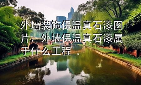 外墻裝飾保溫真石漆圖片，外墻保溫真石漆屬于什么工程