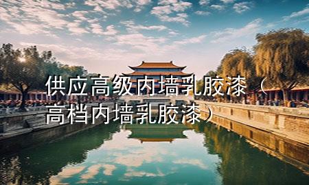 供應(yīng)高級(jí)內(nèi)墻乳膠漆（高檔內(nèi)墻乳膠漆）