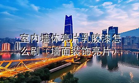 室內(nèi)墻體亮片乳膠漆怎么刷（墻面裝飾亮片）