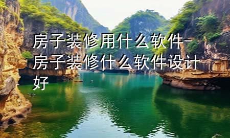 房子裝修用什么軟件-房子裝修什么軟件設(shè)計好