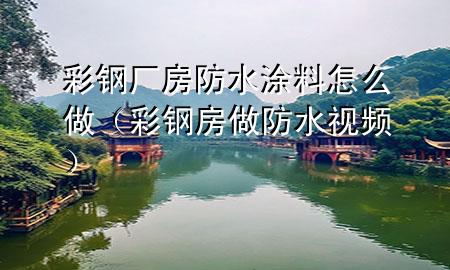 彩鋼廠房防水涂料怎么做（彩鋼房做防水視頻）