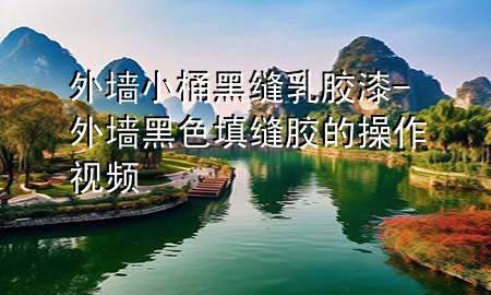 外墻小桶黑縫乳膠漆-外墻黑色填縫膠的操作視頻