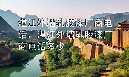 湛江外墻乳膠漆廠商電話，湛江外墻乳膠漆廠商電話多少