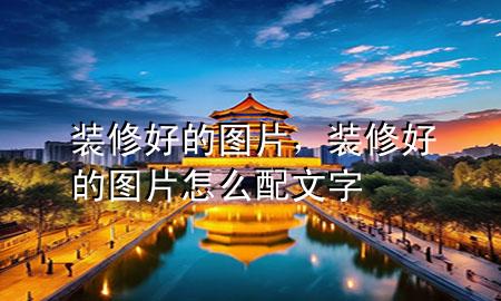 裝修好的圖片，裝修好的圖片怎么配文字