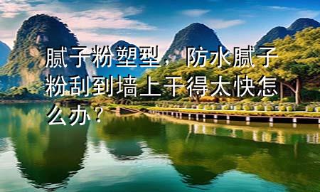 膩?zhàn)臃鬯苄?，防水膩?zhàn)臃酃蔚綁ι细傻锰煸趺崔k？