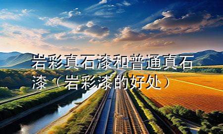 巖彩真石漆和普通真石漆（巖彩漆的好處）