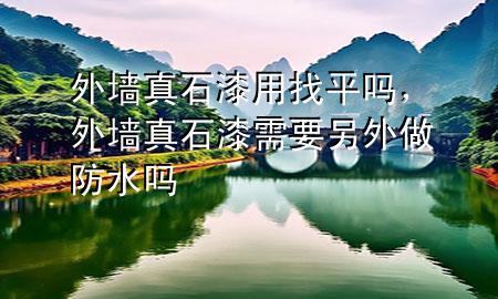 外墻真石漆用找平嗎，外墻真石漆需要另外做防水嗎