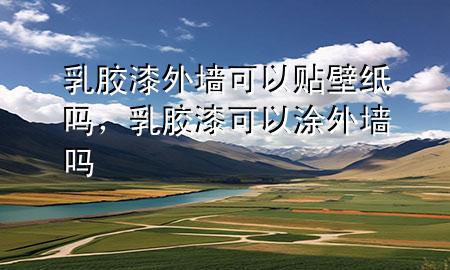 乳膠漆外墻可以貼壁紙嗎，乳膠漆可以涂外墻嗎