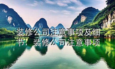 裝修公司注意事項(xiàng)及細(xì)節(jié)，裝修公司 注意事項(xiàng)