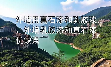 外墻用真石漆和乳膠漆，外墻乳膠漆和真石漆優(yōu)缺點