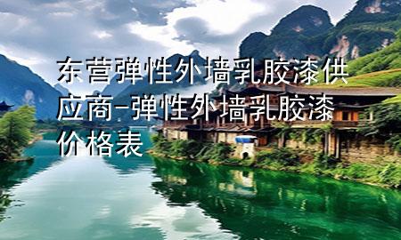 東營彈性外墻乳膠漆供應(yīng)商-彈性外墻乳膠漆價格表