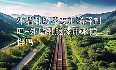外墻乳膠漆要加稀釋劑嗎-外墻乳膠漆用水?dāng)嚢鑶?>
             </div>
             <!--文章無圖的情況下插入一張圖片end-->
              
      <p>大家好，今天小編關(guān)注到一個比較有意思的話題，就是關(guān)于外墻乳膠漆要加稀釋劑嗎的問題，于是小編就整理了1個相關(guān)介紹外墻乳膠漆要加稀釋劑嗎的解答，讓我們一起看看吧。</p><ol type=