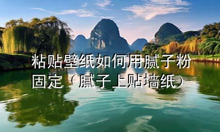 粘貼壁紙如何用膩?zhàn)臃酃潭ǎ佔(zhàn)由腺N墻紙）